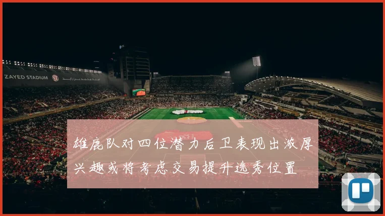 雄鹿队对四位潜力后卫表现出浓厚兴趣或将考虑交易提升选秀位置
