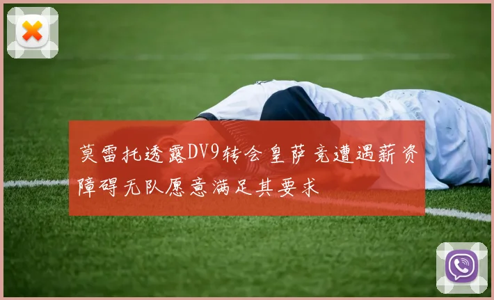 莫雷托透露DV9转会皇萨竞遭遇薪资障碍无队愿意满足其要求
