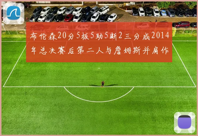 布伦森20分5板5助5断2三分成2014年总决赛后第二人与詹姆斯并肩作战