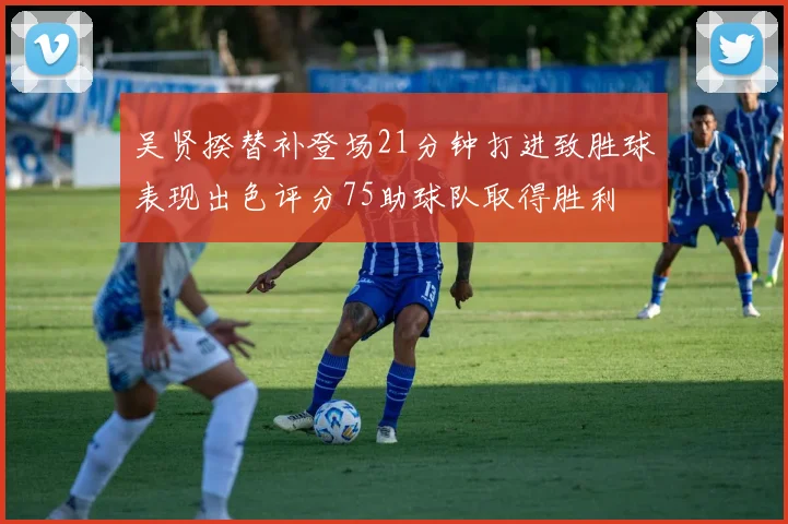 吴贤揆替补登场21分钟打进致胜球表现出色评分75助球队取得胜利