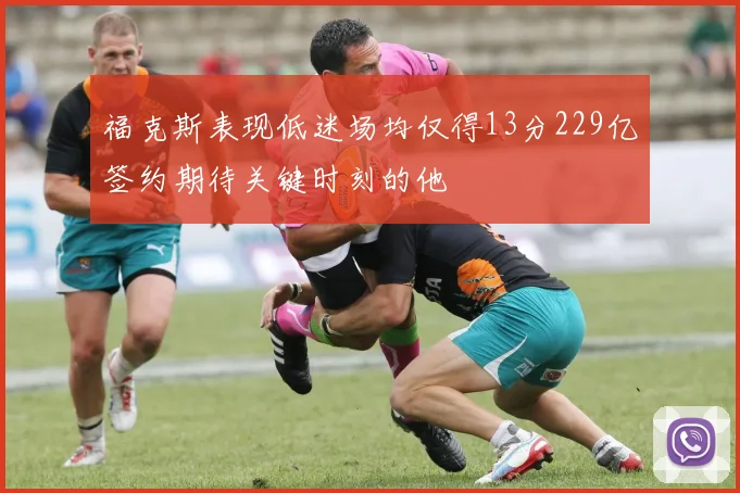 福克斯表现低迷场均仅得13分229亿签约期待关键时刻的他