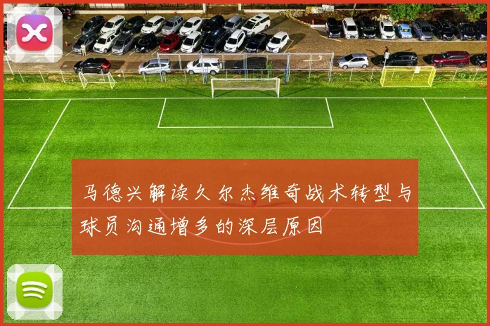 马德兴解读久尔杰维奇战术转型与球员沟通增多的深层原因